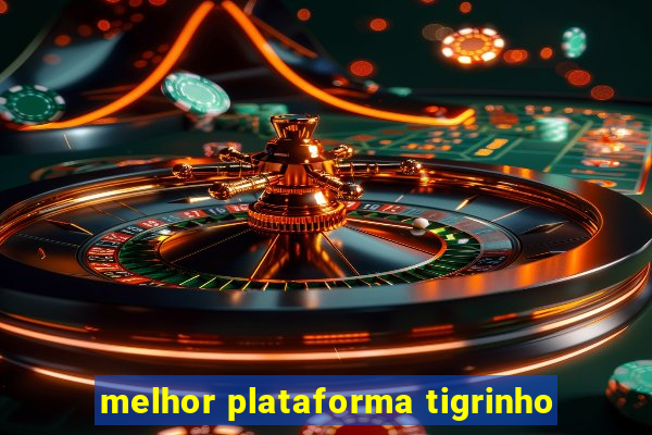 melhor plataforma tigrinho